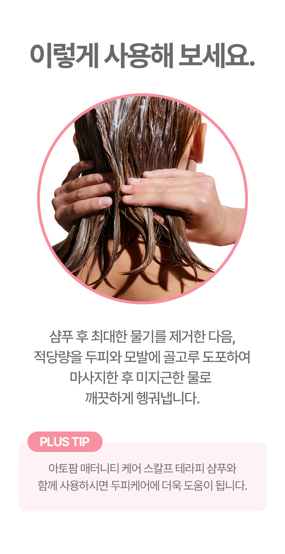 How to use: After shampooing, remove excess water, apply an appropriate amount evenly to the scalp and hair, massage, and rinse thoroughly with lukewarm water.