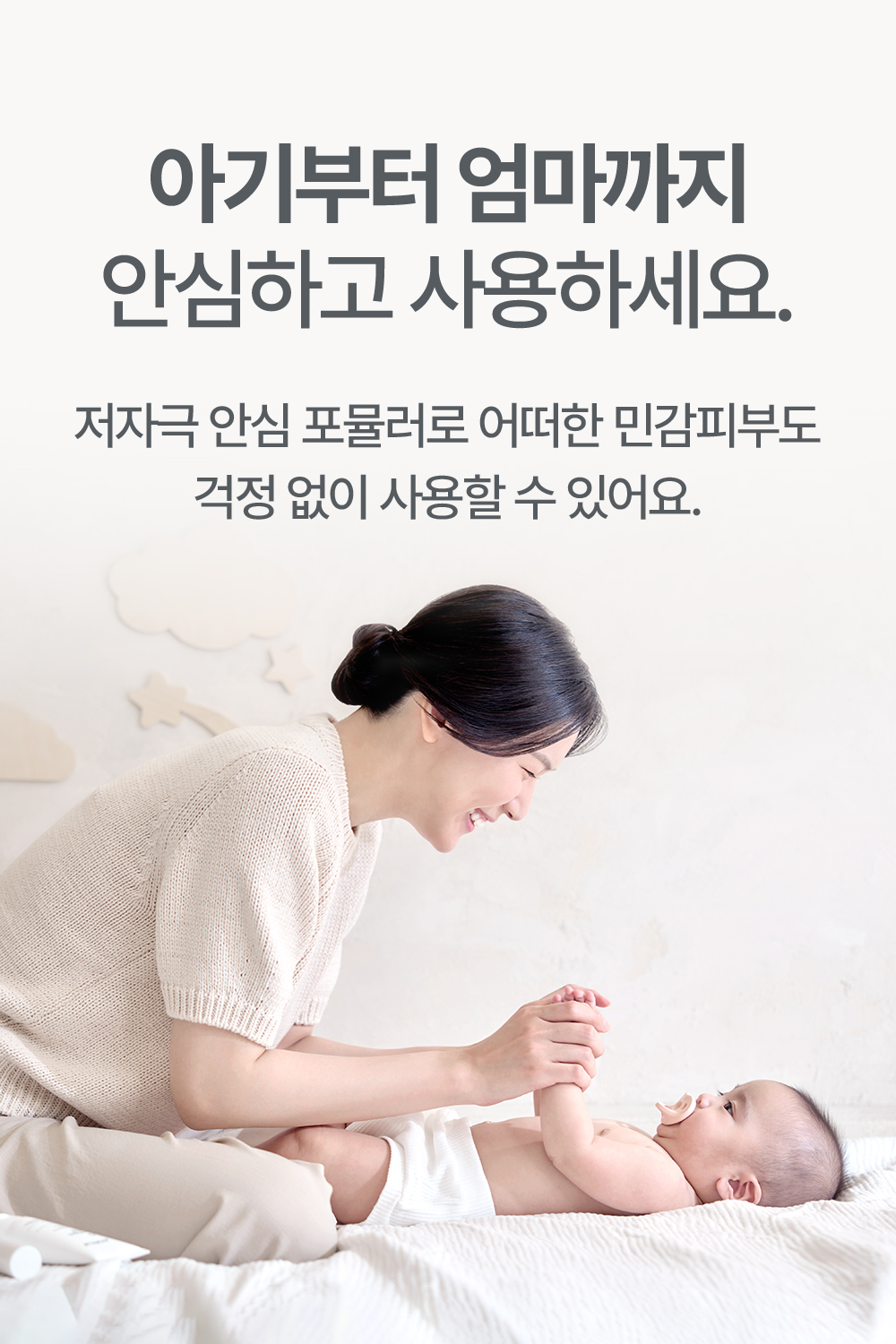 아기부터 엄마까지 안심하고 사용하세요 저자극 안심 포뮬러로 어떠한 민감피부도 걱정 없이 사용할 수 있어요