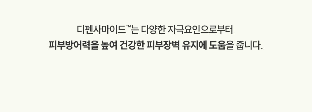 디펜사마이드는 다양한 자극요인으로부터 피부방어력을 높여 건강한 피부장벽 유지에 도움을 줍니다.