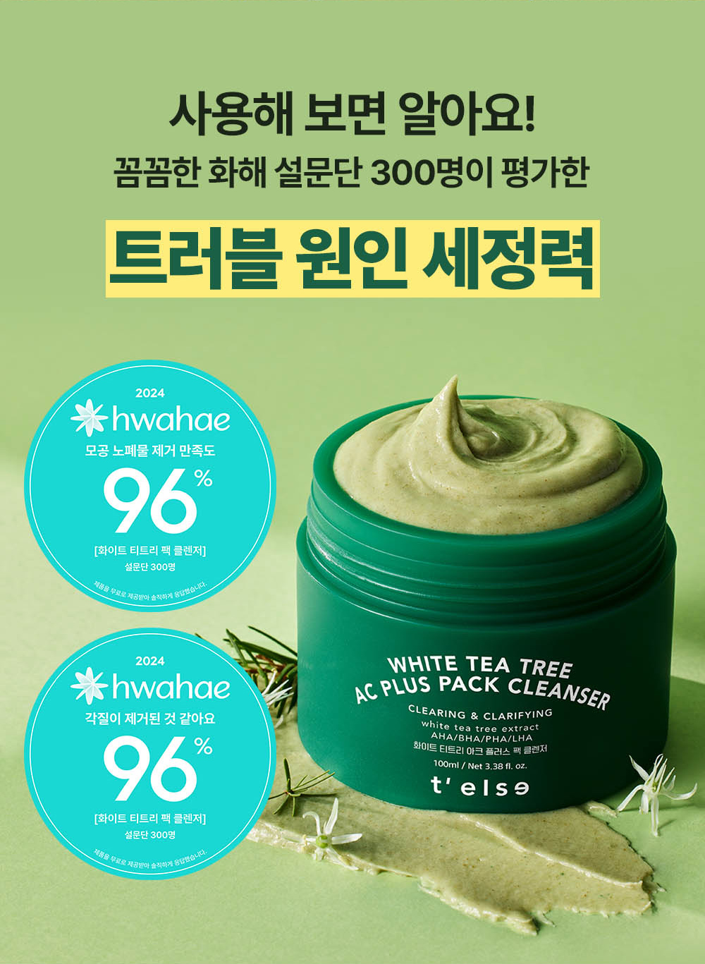You’ll know when you use it! 300 members of the Hwahae survey evaluated the cleansing power against trouble causes. 96% satisfaction rate for pore waste removal and dead skin removal effect