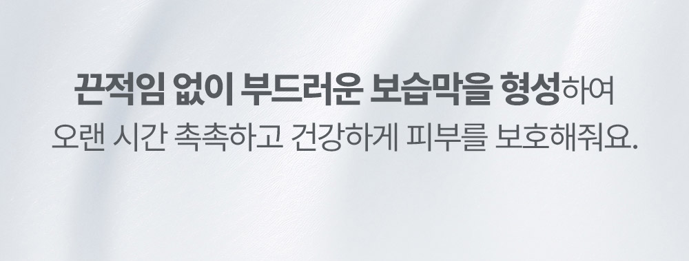 끈적임 없이 부드러운 보습막을 형성하여 오랜 시간 촉촉하고 건강하게 피부를 보호해줘요.