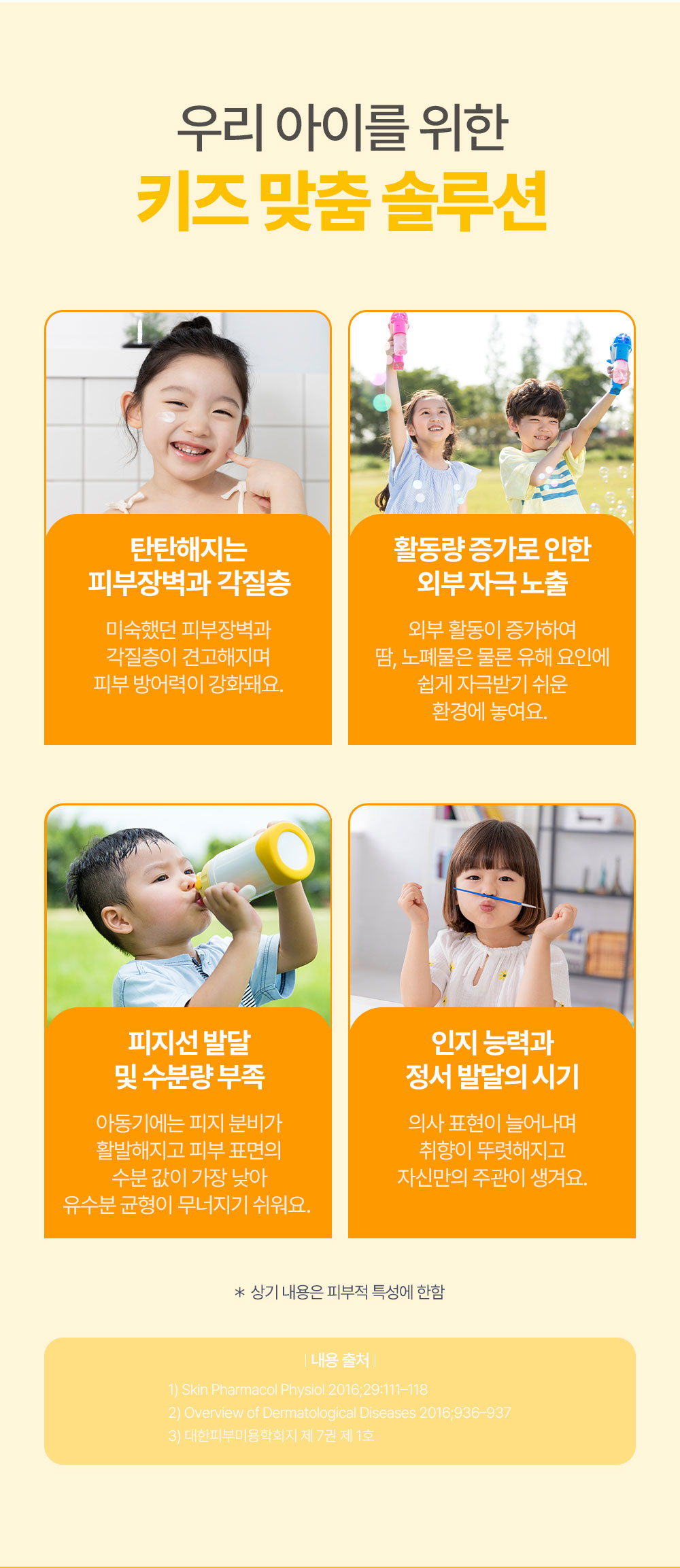 우리 아이를 위한 키즈 맞춤 솔루션 탄탄해지는 피부장벽과 각질층: 미숙했던 피부장벽과 각질층이 견고해지며 피부 방어력이 강화돼요.