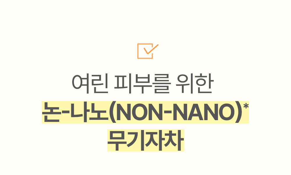 여린 피부를 위한 논-나노(NON-NANO)* 무기자차