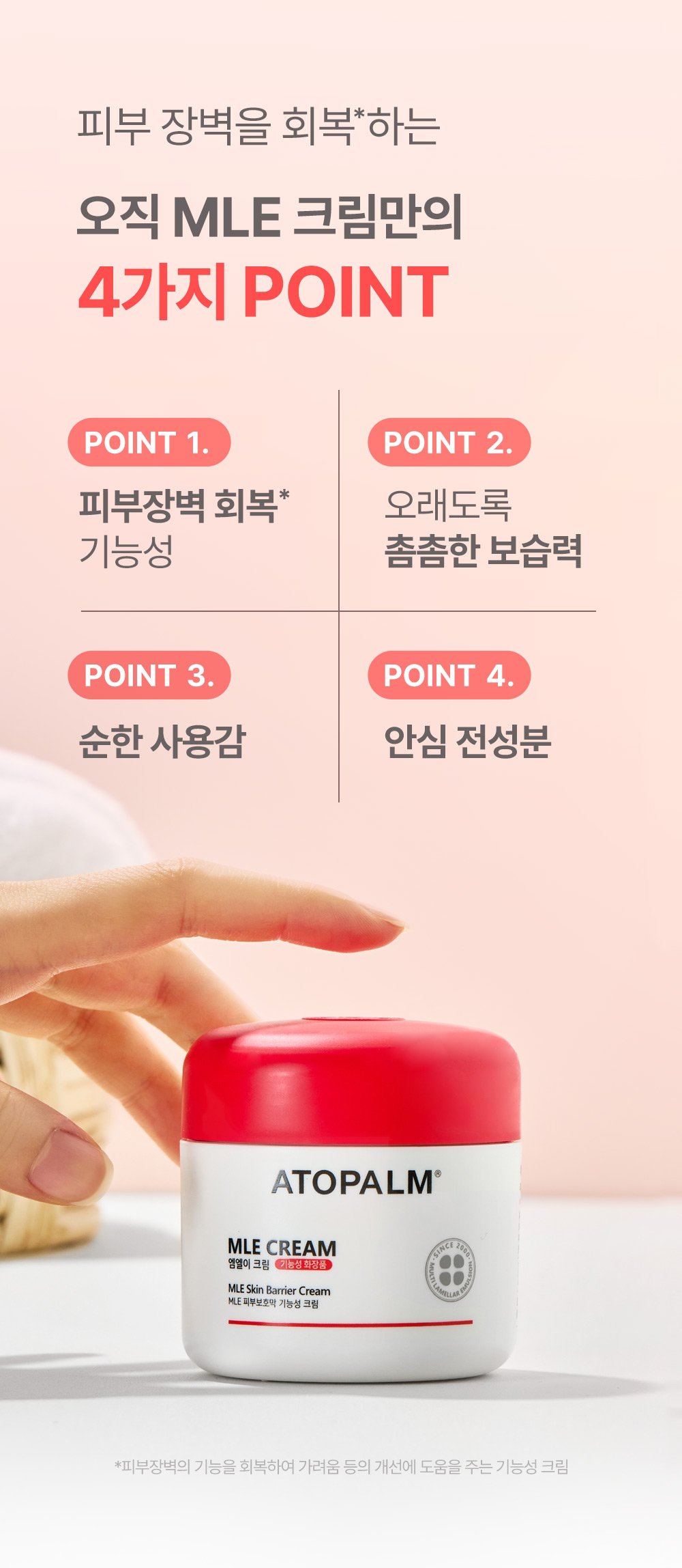 피부 장벽을 회복*하는 오직 MLE크림만의 4가지 POINT POINT 1. 피부장벽 회복*기능성 POINT 2. 오래도록 촘촘한 보습력 POINT 3. 순한 사용감 POINT 4. 안심 전성분