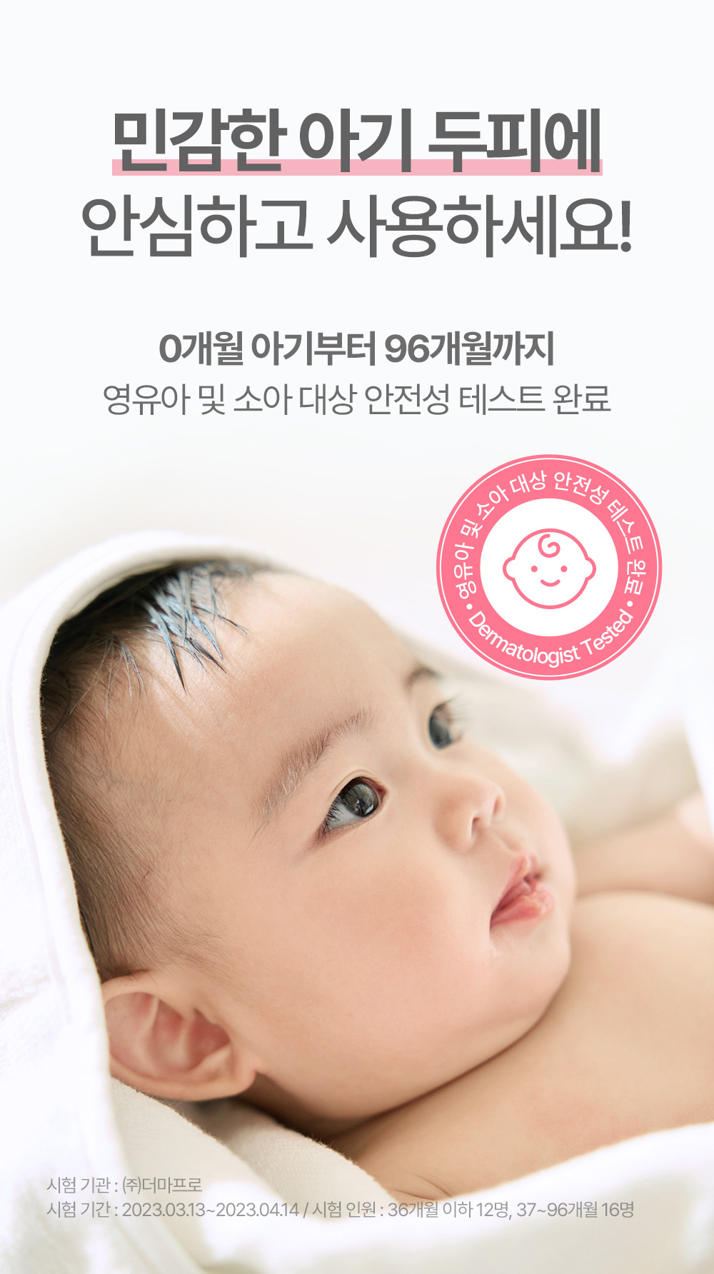 민감한 아기 두피에 안심하고 사용하세요 0개월 아기부터 96개월까지 영유아 및 소아 대상 안전성 테스트 완료