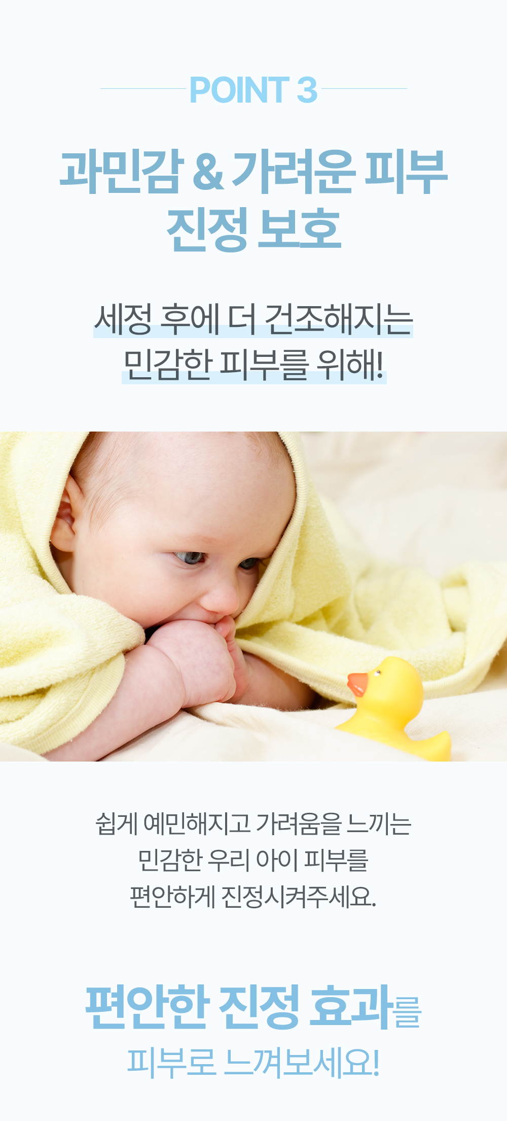 Point 3 과민감&가려운 피부 진정 보호 세정 후에 더 건조해지는 민감한 피부를 위해