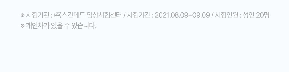 시험기관 주스킨메드 임상시험센터 시험기간 2021.08.09부터 2021.09.09까지 시험인원 성인 23명 개인차가 있을 수 있습니다.