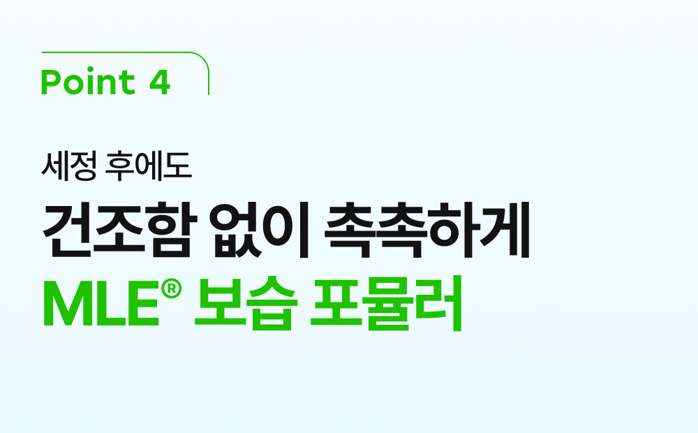 POINT 4 세정 후에도 건조함 없이 촉촉하게 MLE 보습 포뮬러