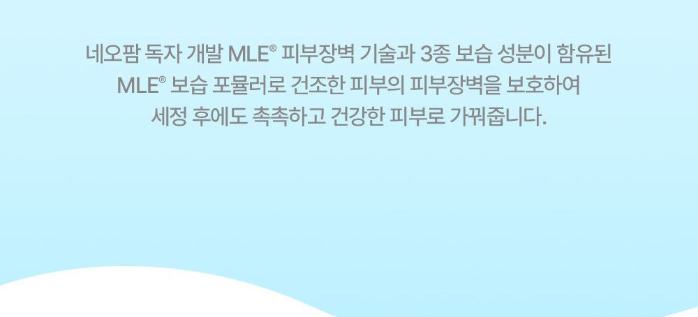 네오팜 독자 개발 MLE 피부장벽 기술과 3종 보습 성분이 함유된 MLE 보습 포뮬러로 건조한 피부의 피부장벽을 보호하여 세정 후에도 촉촉하고 건강한 피부로 가꿔줍니다.