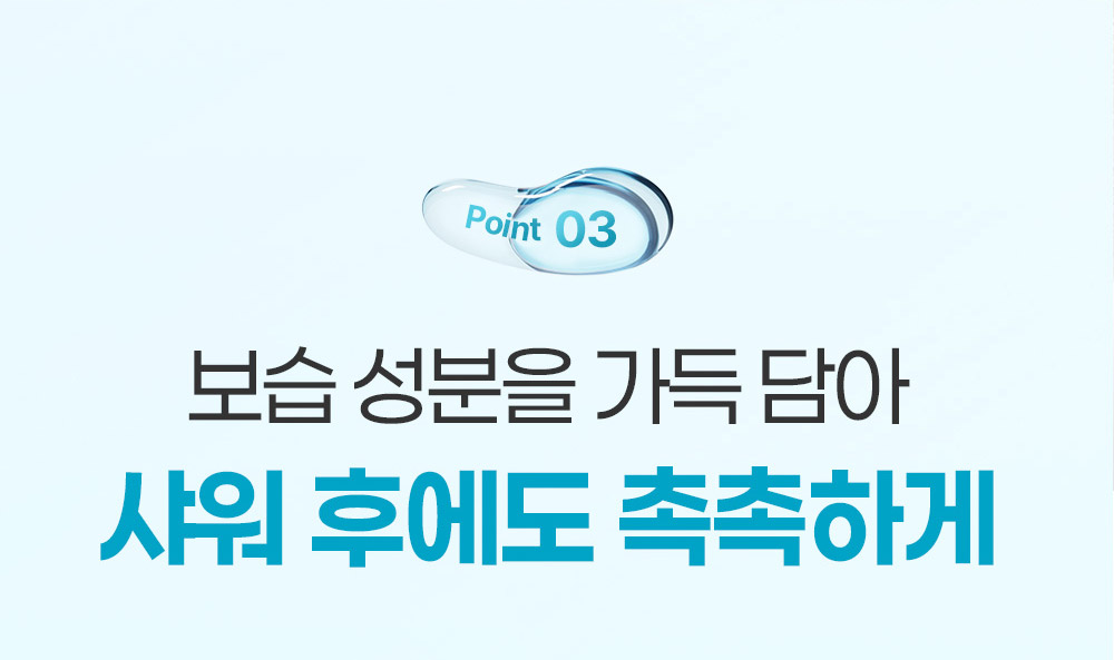 Point 03 보습 성분을 가득 담아 샤워 후에도 촉촉하게