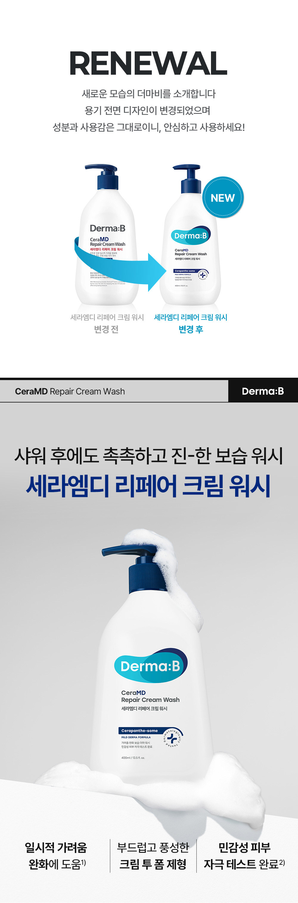 RENEWAL 새로운 모습의 더마비를 소개합니다 용기 전면 디자인이 변경되었으며 성분과 사용감은 그대로이니, 안심하고 사용하세요! 샤워 후에도 촉촉하고 진-한 보습 워시 크림세라엠디 리페어 크림 워시