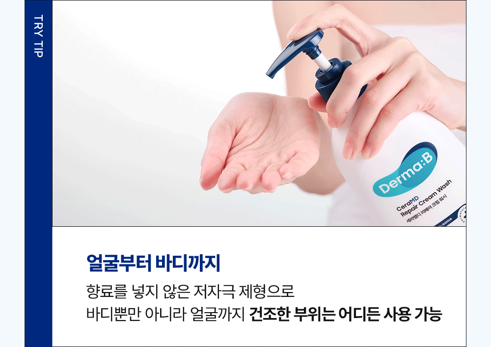 TRY TIP 얼굴부터 바디까지 향료를 넣지 않은 저자극 제형으로 바디뿐만 아니라 얼굴까지 건조한 부위는 어디든 사용 가능