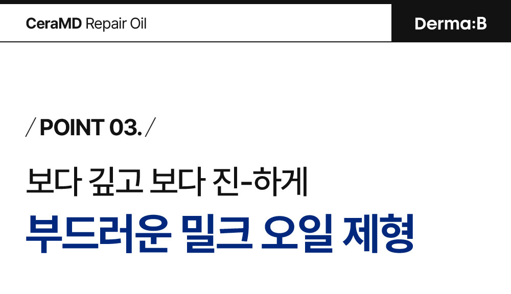 POINT 03. 보다 깊고 보다 진-하게 부드러운 밀크 오일 제형