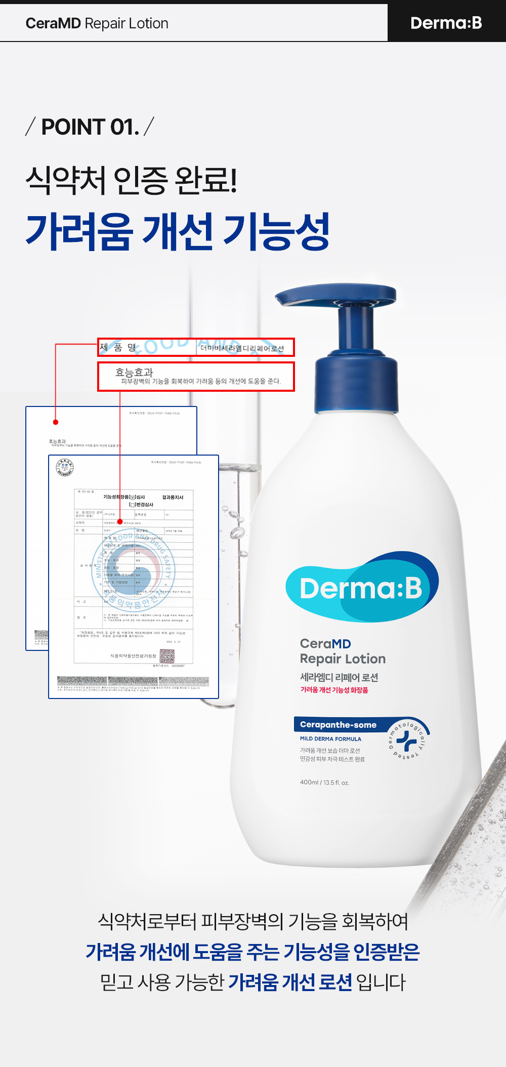 POINT 01. 식약처 인증 완료! 가려움 개선 기능성 식약처로부터 피부장벽의 기능을 회복하여 가려움 개선에 도움을 주는 기능성을 인증받은 믿고 사용 가능한 가려움 개선 로션 입니다